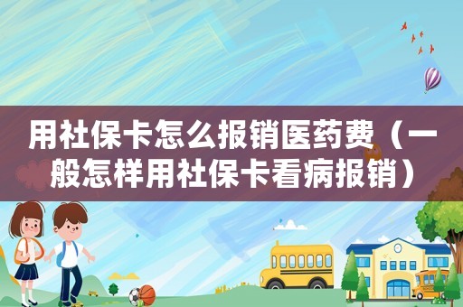 用社保卡怎么報銷醫(yī)藥費(fèi)（一般怎樣用社保卡看病報銷）