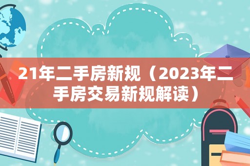 21年二手房新規(guī)（2023年二手房交易新規(guī)解讀）
