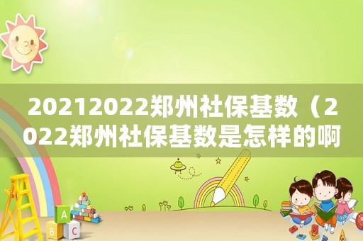 20212022鄭州社保基數(shù)（2022鄭州社保基數(shù)是怎樣的啊）