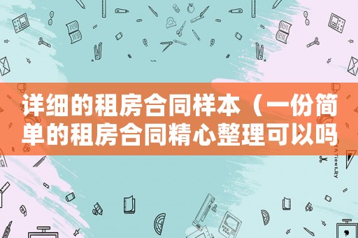 詳細(xì)的租房合同樣本（一份簡單的租房合同精心整理可以嗎）