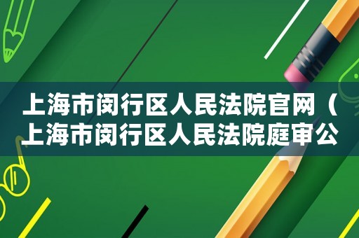 上海市閔行區(qū)人民法院官網(wǎng)（上海市閔行區(qū)人民法院庭審公開網(wǎng)）