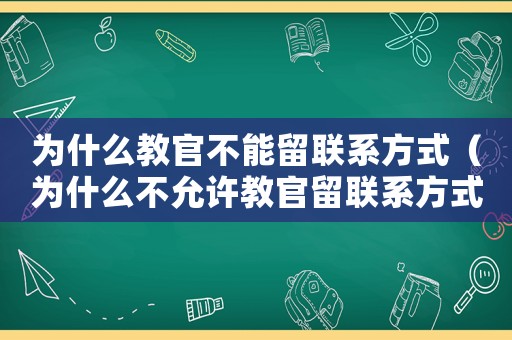 為什么教官不能留聯(lián)系方式（為什么不允許教官留聯(lián)系方式）
