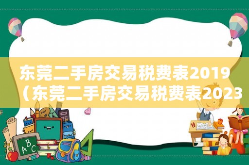 東莞二手房交易稅費(fèi)表2019（東莞二手房交易稅費(fèi)表2023）