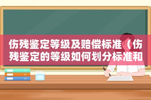 傷殘鑒定等級(jí)及賠償標(biāo)準(zhǔn)（傷殘鑒定的等級(jí)如何劃分標(biāo)準(zhǔn)和等級(jí)）