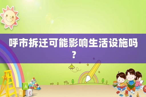 呼市拆遷可能影響生活設施嗎？