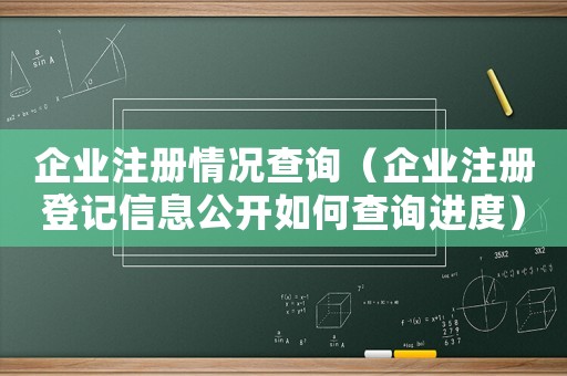 企業(yè)注冊情況查詢（企業(yè)注冊登記信息公開如何查詢進度）