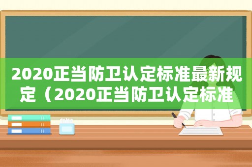2020正當(dāng)防衛(wèi)認定標(biāo)準(zhǔn)最新規(guī)定（2020正當(dāng)防衛(wèi)認定標(biāo)準(zhǔn)最新）