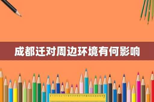 成都遷對(duì)周邊環(huán)境有何影響