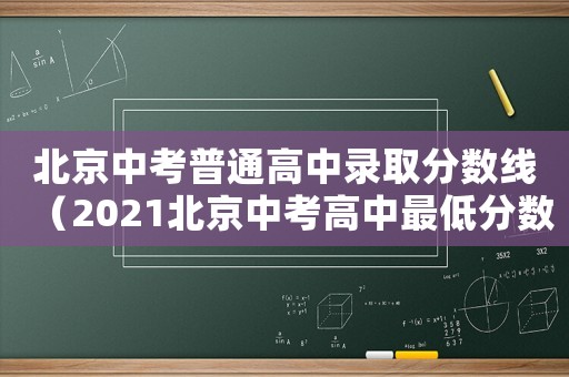 北京中考普通高中錄取分數(shù)線（2021北京中考高中最低分數(shù)線）