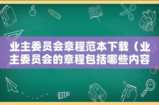 業(yè)主委員會(huì)章程范本下載（業(yè)主委員會(huì)的章程包括哪些內(nèi)容）