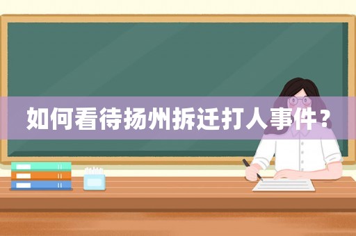 如何看待揚州拆遷打人事件？