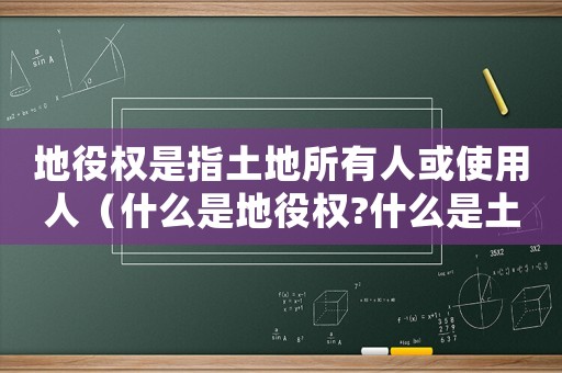 地役權(quán)是指土地所有人或使用人（什么是地役權(quán)?什么是土地承包權(quán)）