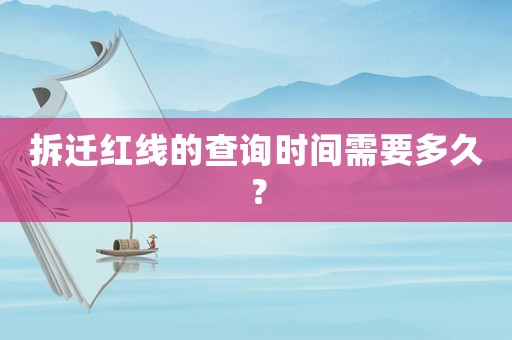 拆遷紅線的查詢時(shí)間需要多久？