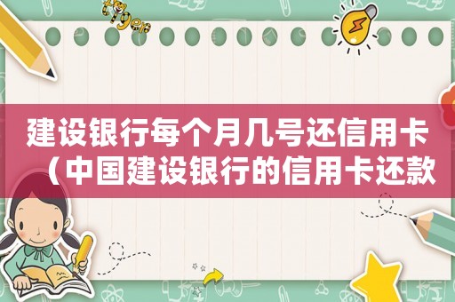 建設(shè)銀行每個(gè)月幾號(hào)還信用卡（中國(guó)建設(shè)銀行的信用卡還款日是多少）