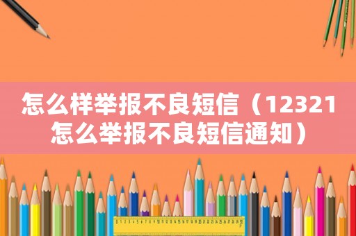 怎么樣舉報(bào)不良短信（12321怎么舉報(bào)不良短信通知）