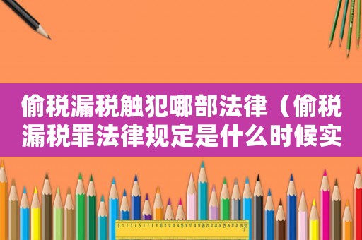 偷稅漏稅觸犯哪部法律（偷稅漏稅罪法律規(guī)定是什么時(shí)候?qū)嵤? title=