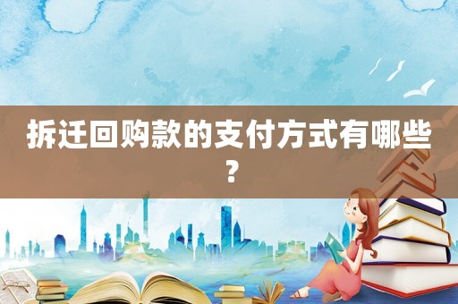 拆遷回購(gòu)款的支付方式有哪些？