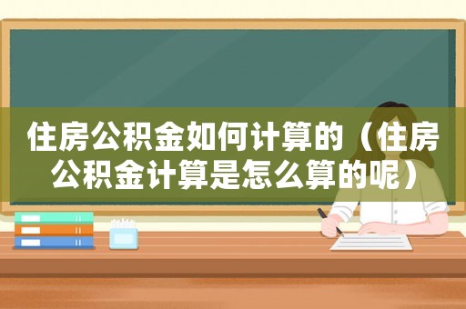 住房公積金如何計(jì)算的（住房公積金計(jì)算是怎么算的呢）