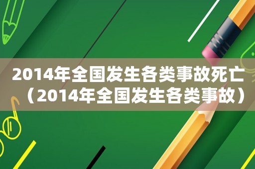 2014年全國發(fā)生各類事故死亡（2014年全國發(fā)生各類事故）