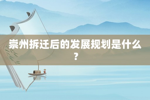 崇州拆遷后的發(fā)展規(guī)劃是什么？