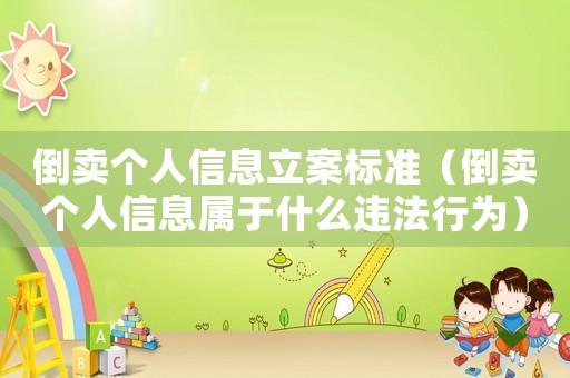 倒賣個人信息立案標(biāo)準(zhǔn)（倒賣個人信息屬于什么違法行為）
