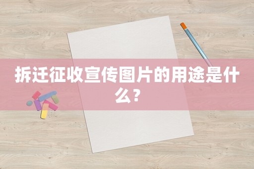 拆遷征收宣傳圖片的用途是什么？
