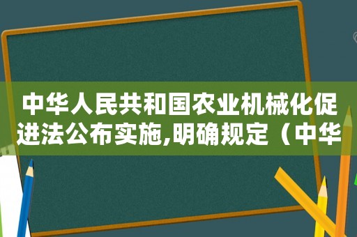 中華人民共和國農業(yè)機械化促進法公布實施,明確規(guī)定（中華人民共和國農業(yè)機械化促進法）