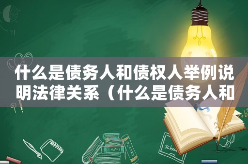 什么是債務人和債權(quán)人舉例說明法律關(guān)系（什么是債務人和債權(quán)人舉例說明）