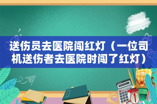 送傷員去醫(yī)院闖紅燈（一位司機(jī)送傷者去醫(yī)院時(shí)闖了紅燈）