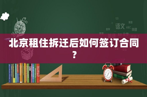北京租住拆遷后如何簽訂合同？