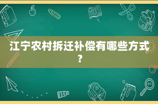 江寧農(nóng)村拆遷補(bǔ)償有哪些方式？