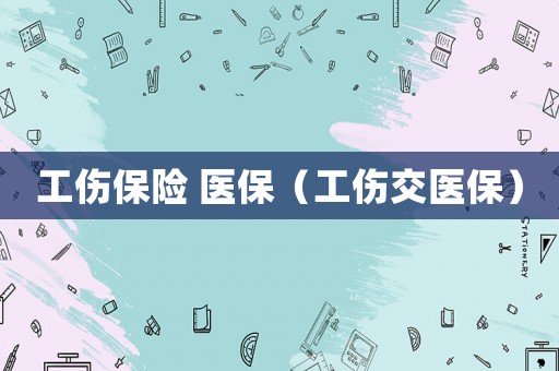 工傷保險(xiǎn) 醫(yī)保（工傷交醫(yī)保）