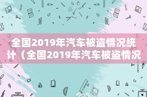 全國(guó)2019年汽車被盜情況統(tǒng)計(jì)（全國(guó)2019年汽車被盜情況）
