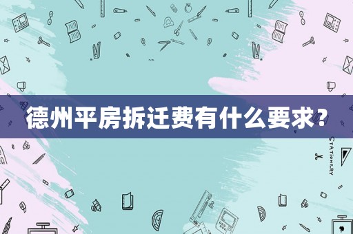 德州平房拆遷費(fèi)有什么要求？