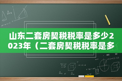 山東二套房契稅稅率是多少2023年（二套房契稅稅率是多少2023年）