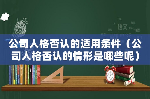 公司人格否認(rèn)的適用條件（公司人格否認(rèn)的情形是哪些呢）