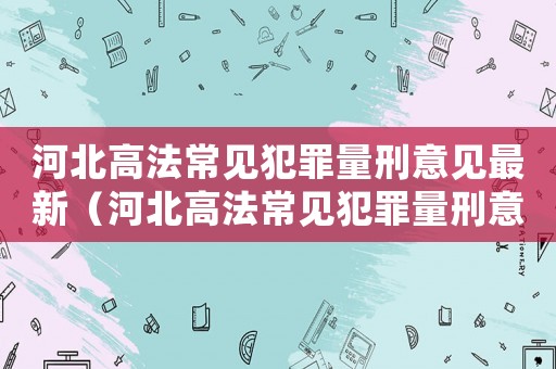 河北高法常見犯罪量刑意見最新（河北高法常見犯罪量刑意見）