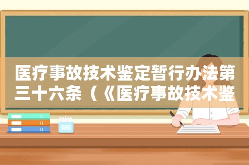 醫(yī)療事故技術(shù)鑒定暫行辦法第三十六條（《醫(yī)療事故技術(shù)鑒定暫行辦法》）