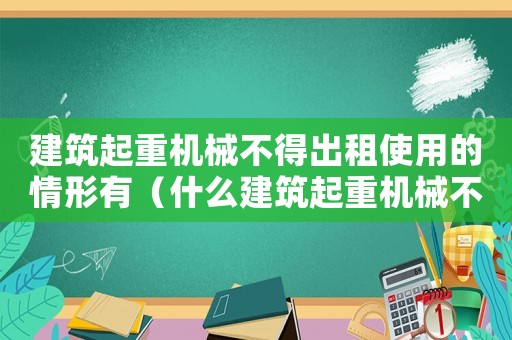 建筑起重機械不得出租使用的情形有（什么建筑起重機械不得出租使用）
