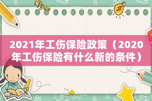 2021年工傷保險政策（2020年工傷保險有什么新的條件）