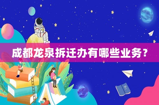 成都龍泉拆遷辦有哪些業(yè)務(wù)？