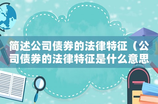簡(jiǎn)述公司債券的法律特征（公司債券的法律特征是什么意思）