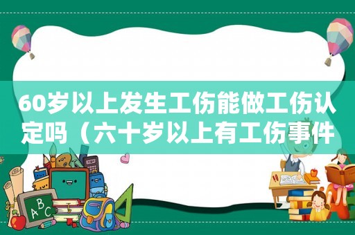 60歲以上發(fā)生工傷能做工傷認定嗎（六十歲以上有工傷事件怎么處理）