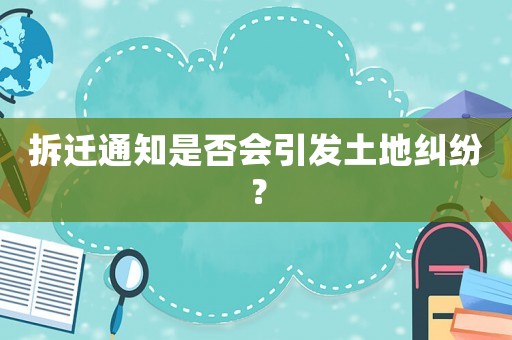 拆遷通知是否會(huì)引發(fā)土地糾紛？
