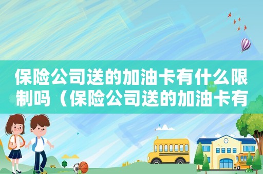 保險公司送的加油卡有什么限制嗎（保險公司送的加油卡有什么限制嗎）