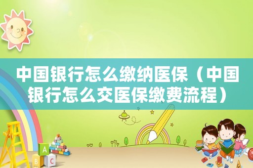中國銀行怎么繳納醫(yī)保（中國銀行怎么交醫(yī)保繳費流程）