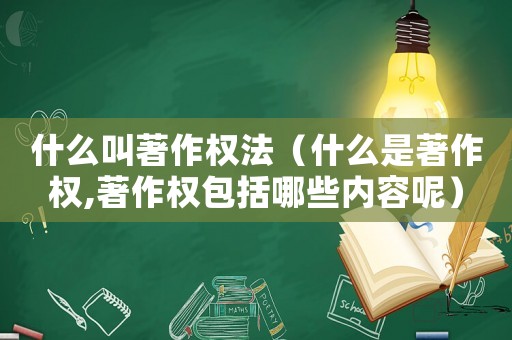 什么叫著作權(quán)法（什么是著作權(quán),著作權(quán)包括哪些內(nèi)容呢）