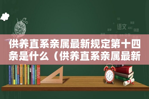 供養(yǎng)直系親屬最新規(guī)定第十四條是什么（供養(yǎng)直系親屬最新規(guī)定第十四條）