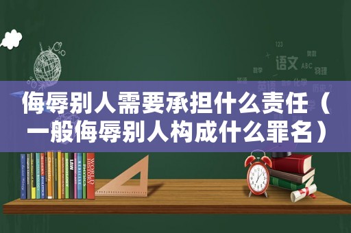侮辱別人需要承擔(dān)什么責(zé)任（一般侮辱別人構(gòu)成什么罪名）