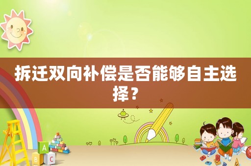拆遷雙向補(bǔ)償是否能夠自主選擇？